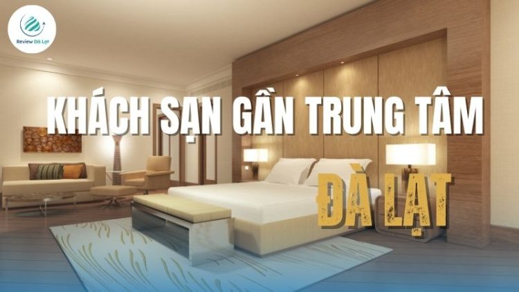 Top 10 khách sạn gần trung tâm Đà Lạt sạch đẹp, tươm tất