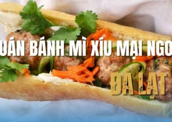 Bạn đã thử hết các quán bánh mì xíu mại ngon ở Đà Lạt chưa? Nếu chưa, xách balo lên và ăn dần thôi