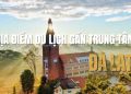 Top 9 + địa điểm du lịch Đà Lạt gần trung tâm HOT nhất 2025