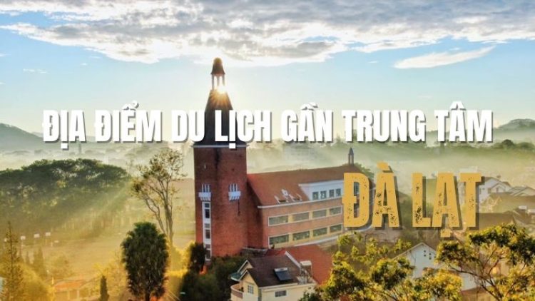 Top 9 + địa điểm du lịch Đà Lạt gần trung tâm HOT nhất 2025