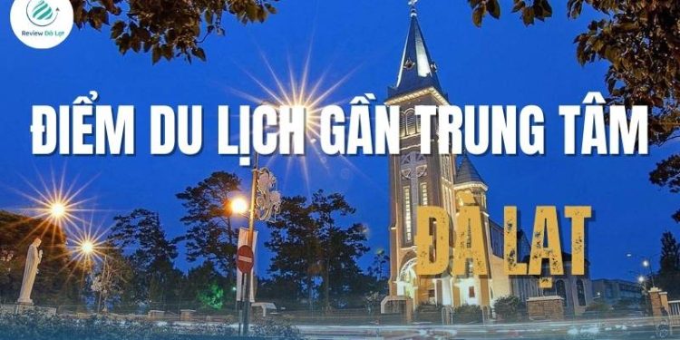 Những địa điểm du lịch gần trung tâm Đà Lạt – vừa tiện đường, vừa đẹp nao lòng!