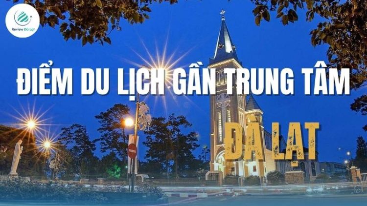 Những địa điểm du lịch gần trung tâm Đà Lạt – vừa tiện đường, vừa đẹp nao lòng!