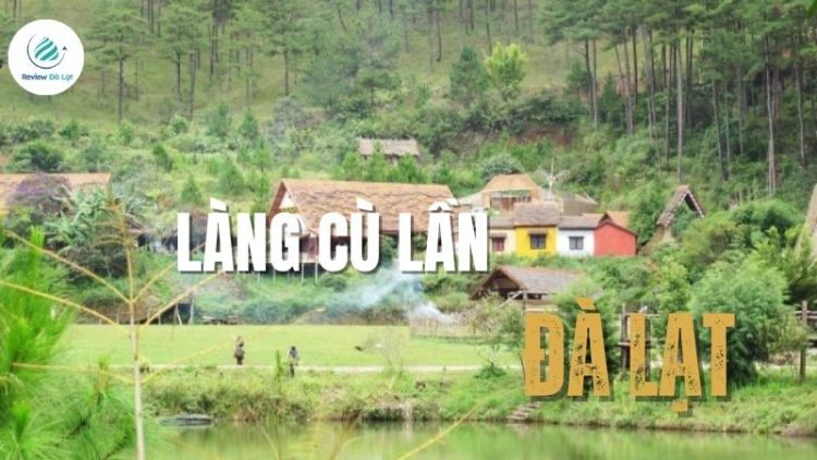 Review làng Cù Lần Đà Lạt – Vẻ đẹp hoang sơ giữa núi rừng