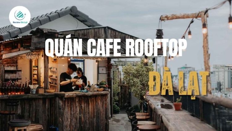 Top 5 quán cafe rooftop Đà Lạt view đỉnh, ngắm trọn thành phố sương mù