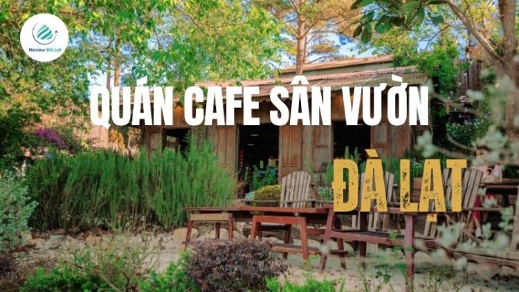 Top 6 Quán Cafe Sân Vườn Đà Lạt View Đẹp, Không Gian Xanh Mát