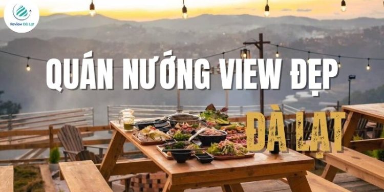 Top 4+ quán nướng Đà Lạt view đẹp cực “chill” hot nhất