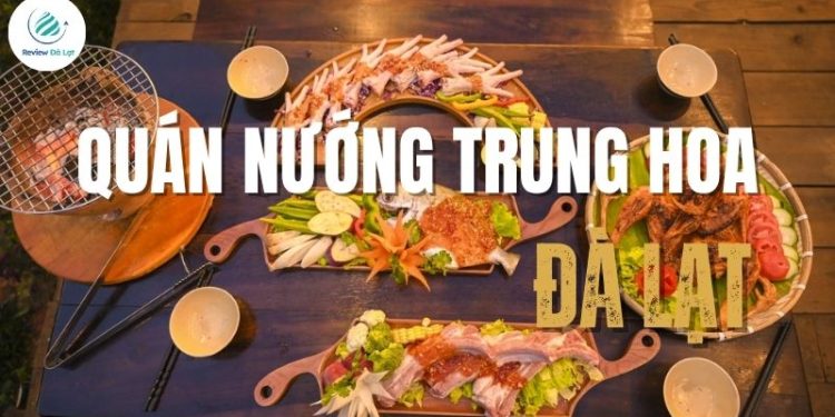 Top 4+ quán nướng Trung Hoa Đà Lạt cực ngon, view đẹp