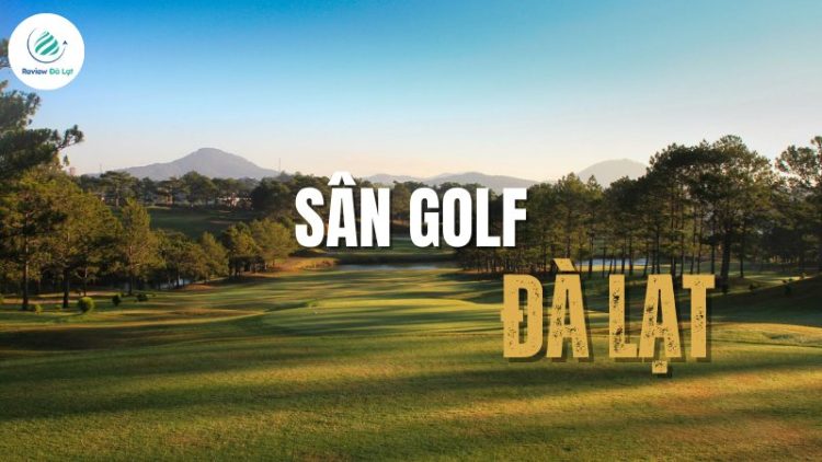 3 sân golf Đà Lạt đẹp như tranh, mê swing là phải thử ngay