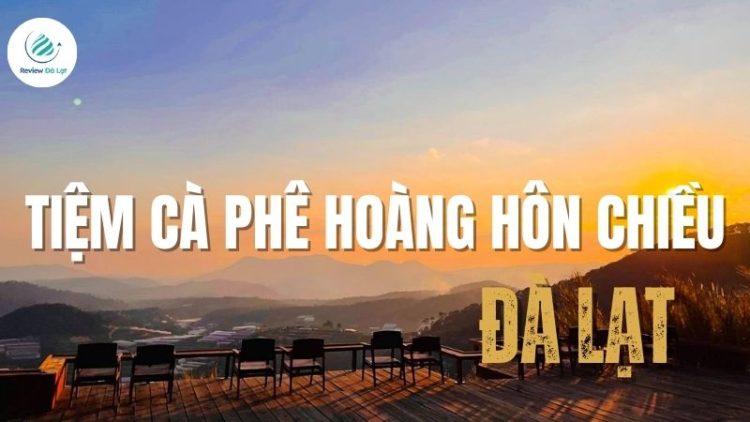 Tiệm cà phê Hoàng Hôn Chiều: Điểm săn mây Đà Lạt không thể bỏ lỡ